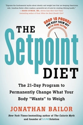 The Setpoint Diet: The 21-Day Program to Permanently Change What Your Body Wants to Weigh by Bailor, Jonathan