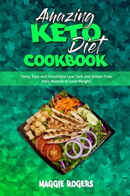 Amazing Keto Diet Cookbook: Tasty, Easy and Irresistible Low Carb and Gluten Free Keto Recipes to Lose Weight by Rogers, Maggie