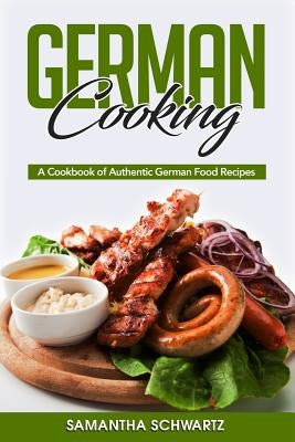 German Cooking: A Cookbook of Authentic German Food Recipes by Schwartz, Samantha