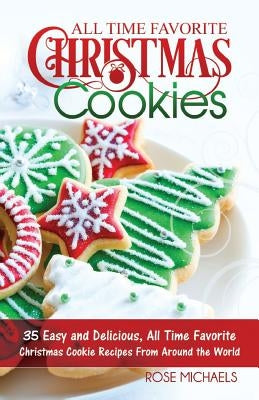 All Time Favorite Christmas Cookies: 35 Easy and Delicious, All Time Favorite Christmas Cookie Recipes From Around the World by Michaels, Rose