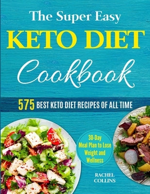The Super Easy Keto Diet Cookbook: 575 Best Keto Diet Recipes of All Time (30-Day Meal Plan to Lose Weight and Wellness) by Collins, Rachel