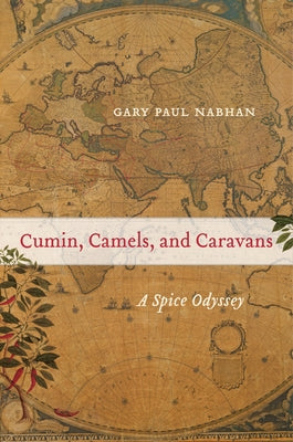 Cumin, Camels, and Caravans, 45: A Spice Odyssey by Nabhan, Gary Paul
