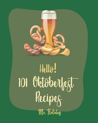 Hello! 101 Oktoberfest Recipes: Best Oktoberfest Cookbook Ever For Beginners [German Sausage Cookbook, Oktoberfest Beer Recipe, German Bread Cookbook, by Holiday