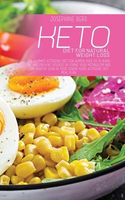 Keto Diet For Natural Weight Loss: The Ultimate Ketogenic Diet For Women Over 50 To Burn Fat, And Prevent Diseases By Fixing Your Metabolism And Stay by Berg, Josephine