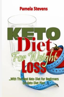 Keto Diet for Weight Loss: With the Best Keto Diet for Beginners on Keto Diet Plan! by Stevens, Pamela
