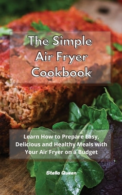 The Simple Air Fryer Cookbook: Learn How to Prepare Easy, Delicious and Healthy Meals with Your Air Fryer on a Budget by Queen, Stella