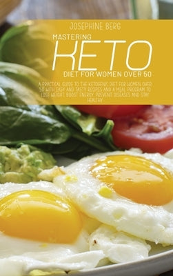 Mastering Keto Diet For Women Over 50: A Practical Guide To The Ketogenic Diet For Women Over 50 With Easy And Tasty Recipes And A Meal Program To Los by Berg, Josephine