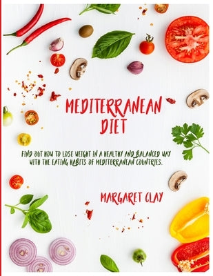 Mediterranean Diet: Find out how to lose weight in a healthy and balanced way with the eating habits of Mediterranean countries. by Clay, Margaret