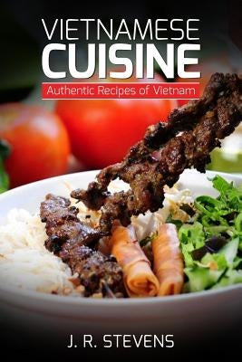 Vietnamese Cuisine: Authentic Recipes of Vietnam by Stevens, J. R.