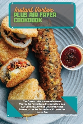 Instant Vortex Plus Air Fryer Cookbook: The Complete Cookbook of Instant Vortex Air Fryer Oven. Discover How You Can Cook Healthy and Delicious Meals by Cooper, Miranda