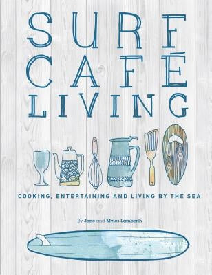 Surf Cafe Living: Cooking, Entertaining and Living by the Sea by Lamberth, Jane