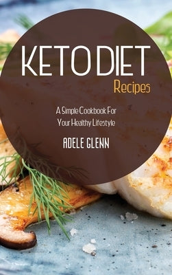 Keto Diet Recipes: A Simple Cookbook For Your Healthy Lifestyle by Glenn, Adele