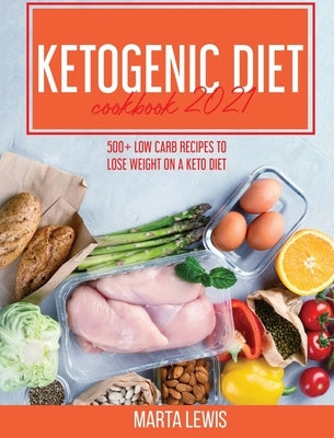 Ketogenic Diet Cookbook 2021: 500+ Low Carb recipes To Lose Weight On A Keto Diet by Lewis, Marta