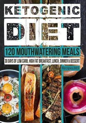 Ketogenic Diet: 120 Mouthwatering Meals: 30 Days of Low Carb, High Fat Breakfast, Lunch, Dinner & Dessert by Cookbooks, Recipes365