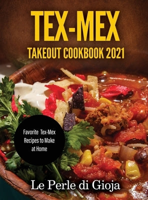 Tex-Mex Takeout Cookbook 2021: Favorite Tex-Mex Recipes to Make at Home by Le Perle Di Gioja