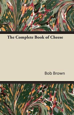 The Complete Book of Cheese by Brown, Bob