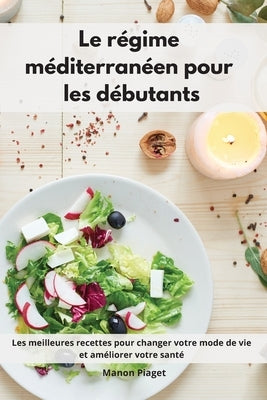 Le régime méditerranéen pour les débutants: Les meilleures recettes pour changer votre mode de vie et améliorer votre santé. Mediterranean Diet Recipe by Piaget, Manon