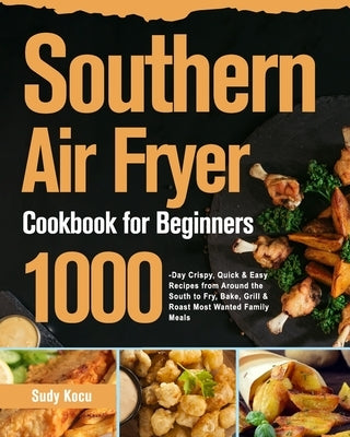 Southern Air Fryer Cookbook for Beginners: 1000-Day Crispy, Quick & Easy Recipes from Around the South to Fry, Bake, Grill & Roast Most Wanted Family by Kocu, Sudy