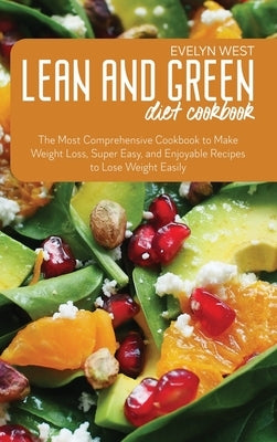 Lean and Green Diet Cookbook: The Most Comprehensive Cookbook to Make Weight Loss, Super Easy, and Enjoyable Recipes to Lose Weight Easily by West, Evelyn