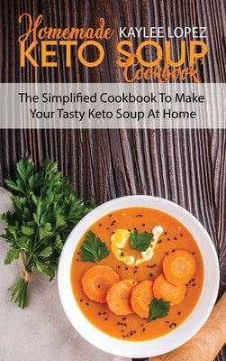 Homemade Keto Soup Cookbook: The Simplified Cookbook To Make Your Tasty Keto Soups At Home by Lopez, Kaylee