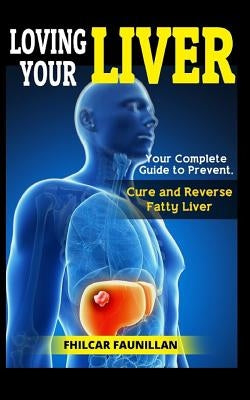 Loving Your Liver: Your Complete Guide to Prevent, Cure and Reverse Fatty Liver by Faunillan, Fhilcar