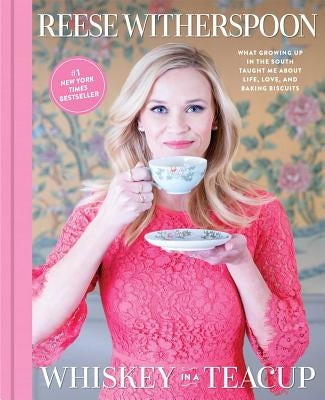 Whiskey in a Teacup: What Growing Up in the South Taught Me about Life, Love, and Baking Biscuits by Witherspoon, Reese