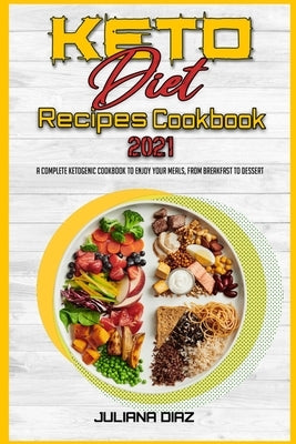 Keto Diet Recipes Cookbook 2021: A Complete Ketogenic Cookbook To Enjoy Your Meals, from Breakfast to Dessert by Diaz, Juliana
