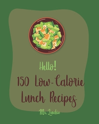 Hello! 150 Low-Calorie Lunch Recipes: Best Low-Calorie Lunch Cookbook Ever For Beginners [Bean Salad Recipes, Diabetic Salad Cookbooks, Vegetarian San by Lunchie