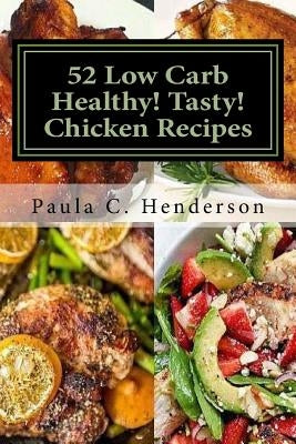 52 Low Carb Healthy! Tasty! Chicken Recipes: Gluten Free Dairy Free Soy Free Nightshade Free Grain Free Unprocessed, Low Carb, Healthy Ingredients by Henderson, Paula C.
