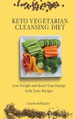 Keto Vegetarian Cleansing Diet: Lose Weight and Boost Your Energy with Tasty Recipes by Bellisario, Lauren