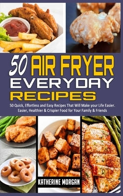 Air Fryer Cookbook for Everyone: The Ultimate Guide with Over 50 Affordable & Delicious Recipes; Bake, Fry, Roast and Grill to your Satisfaction and f by Morgan, Katherine