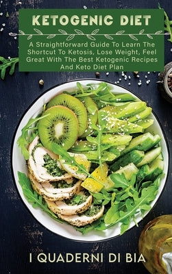 Ketogenic Diet: A Straightforward Guide To Learn The Shortcut To Ketosis, Lose Weight, Feel Great With The Best Ketogenic Recipes And by I Quaderni Di Bia