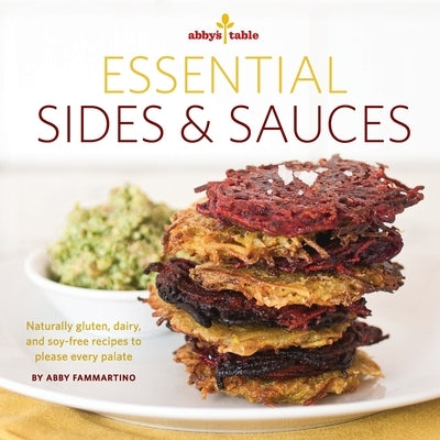 Abby's Table Essential Sauces + Sides: Naturally gluten, dairy, and soy-free recipes to please every palate. by Fammartino, Abby