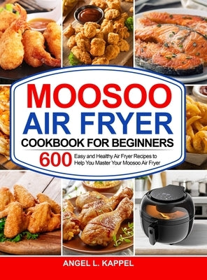 Moosoo Air Fryer Cookbook For Beginners: 600 Easy and Healthy Air Fryer Recipes to Help You Master Your Moosoo Air Fryer by Kappel, Angel L.