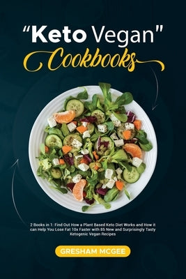 Keto Vegan Cookbooks: 2 Books in 1: Find Out How a Plant Based Keto Diet Works and How it can Help You Lose Fat 10x Faster with 85 New and S by McGee, Gresham