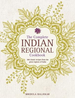 The Complete Indian Regional Cookbook: 300 Classic Recipes from the Great Regions of India by Baljekar, Mridula