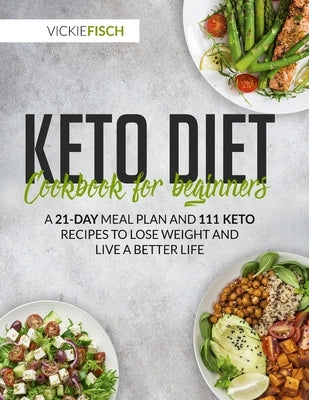 Keto Diet Cookbook for Beginners: A 21-Day Meal Plan and 111 Keto Recipes to Lose Weight and Live a Better Life by Fish, Vickie