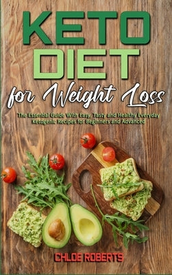 Keto Diet For Weight Loss: The Essential Guide With Easy, Tasty and Healthy Everyday Ketogenic Recipes for Beginners and Advanced by Roberts, Chloe