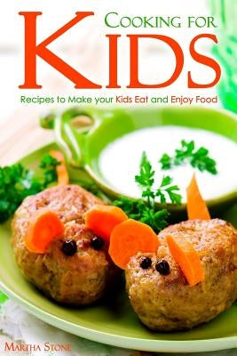 Cooking for Kids: Recipes to Make your Kids Eat and Enjoy Food by Stone, Martha