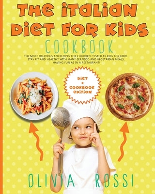 Italian Diet for Kids Cookbook: The Most Delicious 120 Recipes for Children, tested BY Kids FOR Kids! Stay FIT and HEALTHY with many seafood and veget by Rossi, Olivia