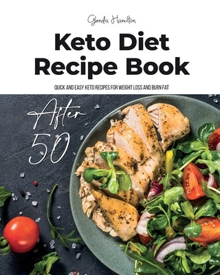 Keto Diet Recipe Book After 50: Quick and Easy Keto Recipes for Weight Loss and Burn Fat by Hamilton, Glenda