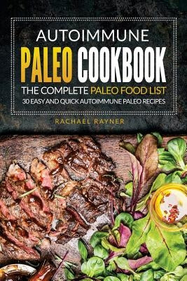 Autoimmune Paleo Cookbook - The Complete Paleo Food List: 30 Easy and Quick Autoimmune Paleo Recipes by Rayner, Rachael