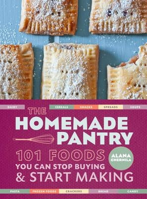 The Homemade Pantry: 101 Foods You Can Stop Buying and Start Making: A Cookbook by Chernila, Alana