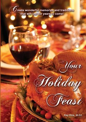 Your Holiday Feast: fabulous ideas and recipes for making holiday entertaining fun and easy by Rice, Kay