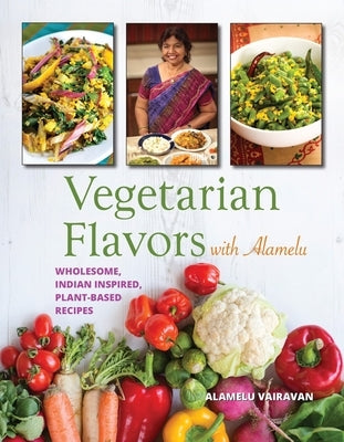 Vegetarian Flavors with Alamelu: Wholesome, Indian Inspired, Plant-Based Recipes by Vairavan, Alamelu