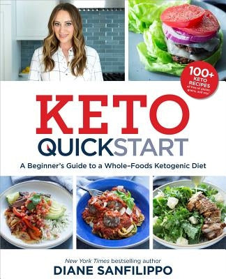 Keto Quick Start: A Beginner's Guide to a Whole-Foods Ketogenic Diet with More Than 100 Recipes by Sanfilippo, Diane