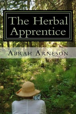 The Herbal Apprentice: Plant Medicine and The Human Body by Arneson, Abrah