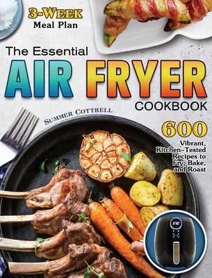 The Essential Air Fryer Cookbook: 600 Vibrant, Kitchen-Tested Recipes to Fry, Bake, and Roast (3-Week Meal Plan) by Cottrell, Summer