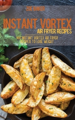 Instant Vortex Air Fryer Recipes: 100 Instant Vortex Air Fryer Recipes To Lose Weight by Baker, Zoe