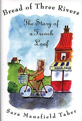 Bread of Three Rivers: The Story of a French Loaf by Mansfield Taber, Sara